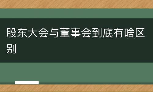 股东大会与董事会到底有啥区别