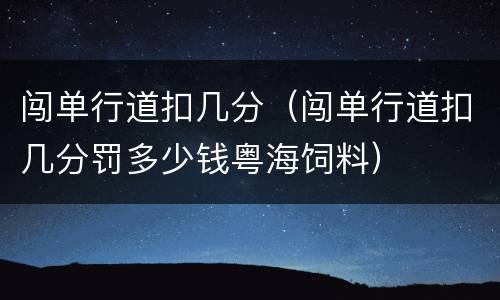 闯单行道扣几分（闯单行道扣几分罚多少钱粤海饲料）