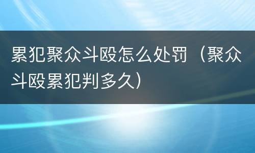 累犯聚众斗殴怎么处罚（聚众斗殴累犯判多久）
