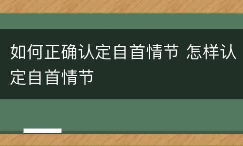 如何正确认定自首情节 怎样认定自首情节