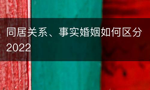 同居关系、事实婚姻如何区分2022