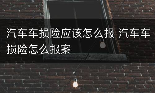 汽车车损险应该怎么报 汽车车损险怎么报案