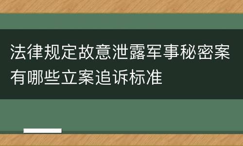 法律规定故意泄露军事秘密案有哪些立案追诉标准