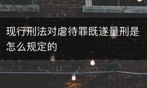 现行刑法对虐待罪既遂量刑是怎么规定的