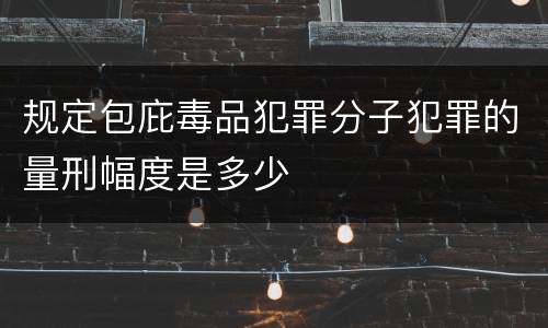 规定包庇毒品犯罪分子犯罪的量刑幅度是多少