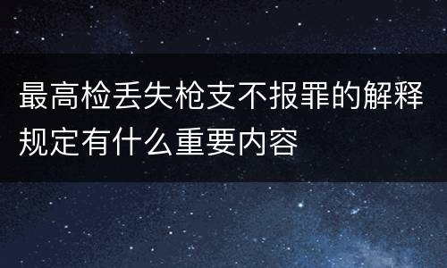 最高检丢失枪支不报罪的解释规定有什么重要内容