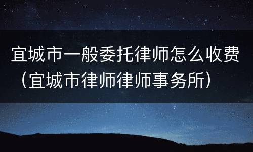 宜城市一般委托律师怎么收费（宜城市律师律师事务所）