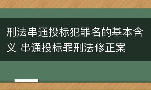 刑法串通投标犯罪名的基本含义 串通投标罪刑法修正案