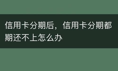 信用卡分期后，信用卡分期都期还不上怎么办