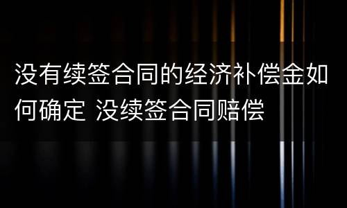 没有续签合同的经济补偿金如何确定 没续签合同赔偿