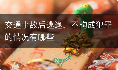 交通事故后逃逸，不构成犯罪的情况有哪些