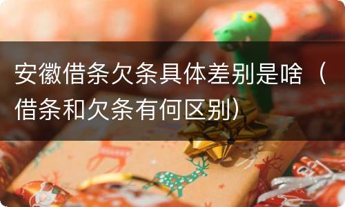 安徽借条欠条具体差别是啥（借条和欠条有何区别）
