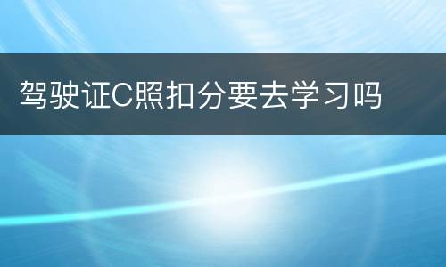 驾驶证C照扣分要去学习吗