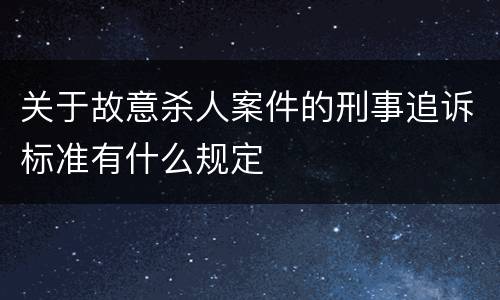 关于故意杀人案件的刑事追诉标准有什么规定