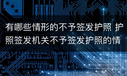 有哪些情形的不予签发护照 护照签发机关不予签发护照的情形