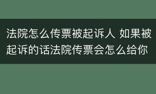 法院怎么传票被起诉人 如果被起诉的话法院传票会怎么给你