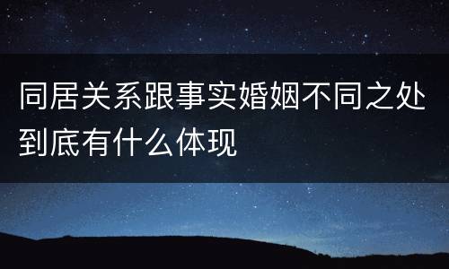 同居关系跟事实婚姻不同之处到底有什么体现