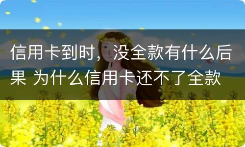 信用卡到时，没全款有什么后果 为什么信用卡还不了全款