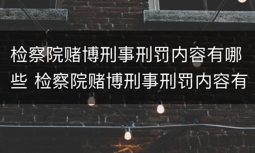检察院赌博刑事刑罚内容有哪些 检察院赌博刑事刑罚内容有哪些呢