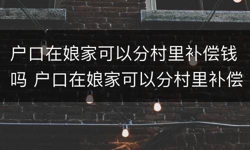 户口在娘家可以分村里补偿钱吗 户口在娘家可以分村里补偿的钱吗