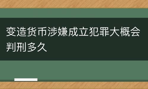 变造货币涉嫌成立犯罪大概会判刑多久
