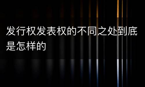 发行权发表权的不同之处到底是怎样的