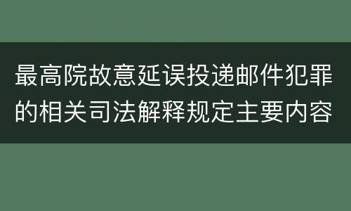 最高院故意延误投递邮件犯罪的相关司法解释规定主要内容是什么