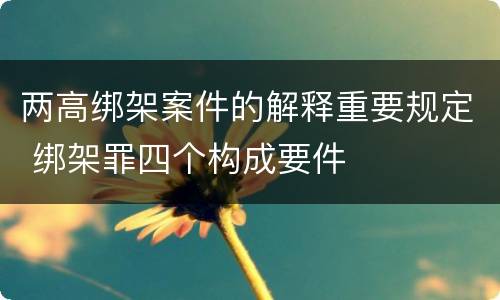 两高绑架案件的解释重要规定 绑架罪四个构成要件