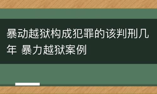 暴动越狱构成犯罪的该判刑几年 暴力越狱案例