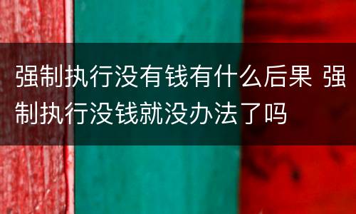 强制执行没有钱有什么后果 强制执行没钱就没办法了吗