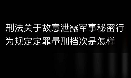 刑法关于故意泄露军事秘密行为规定定罪量刑档次是怎样