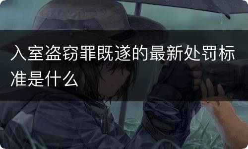 入室盗窃罪既遂的最新处罚标准是什么