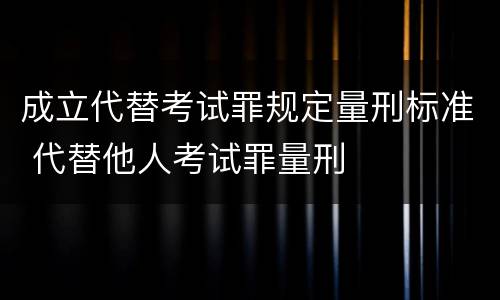 成立代替考试罪规定量刑标准 代替他人考试罪量刑