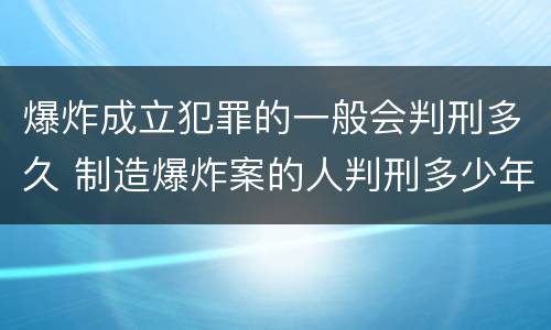 爆炸成立犯罪的一般会判刑多久 制造爆炸案的人判刑多少年