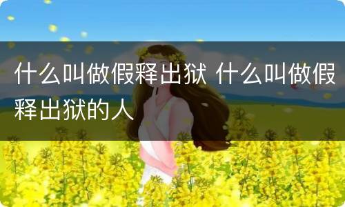什么叫做假释出狱 什么叫做假释出狱的人