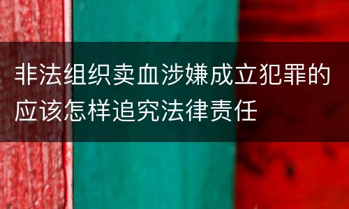 非法组织卖血涉嫌成立犯罪的应该怎样追究法律责任