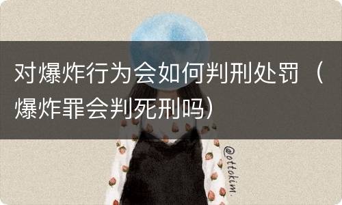 对爆炸行为会如何判刑处罚（爆炸罪会判死刑吗）