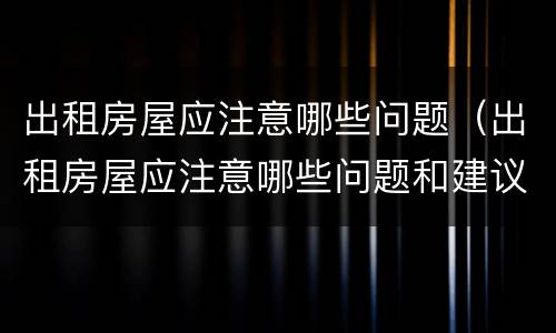 出租房屋应注意哪些问题（出租房屋应注意哪些问题和建议）