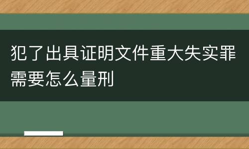 犯了出具证明文件重大失实罪需要怎么量刑