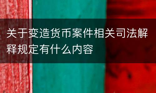 关于变造货币案件相关司法解释规定有什么内容