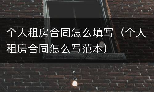 个人租房合同怎么填写（个人租房合同怎么写范本）