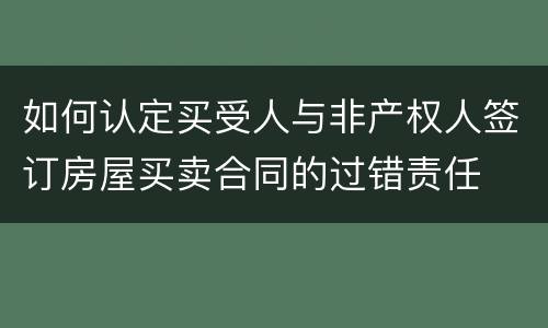 如何认定买受人与非产权人签订房屋买卖合同的过错责任