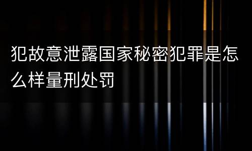 犯故意泄露国家秘密犯罪是怎么样量刑处罚