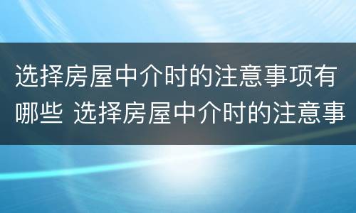 选择房屋中介时的注意事项有哪些 选择房屋中介时的注意事项有哪些要求