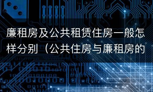 廉租房及公共租赁住房一般怎样分别（公共住房与廉租房的区别）