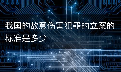 我国的故意伤害犯罪的立案的标准是多少
