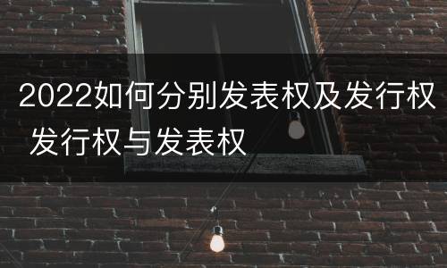 2022如何分别发表权及发行权 发行权与发表权