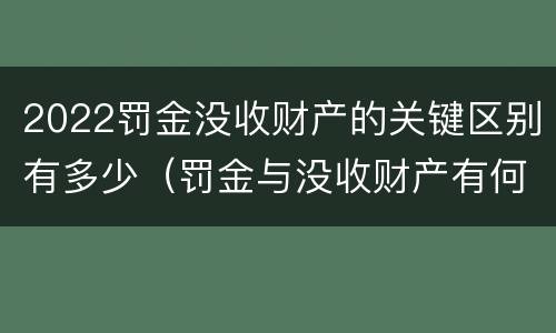 2022罚金没收财产的关键区别有多少（罚金与没收财产有何联系和区别?）