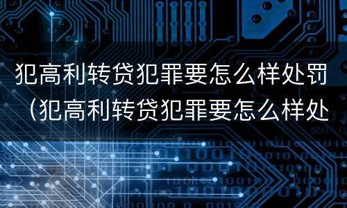 犯高利转贷犯罪要怎么样处罚（犯高利转贷犯罪要怎么样处罚才能减刑）