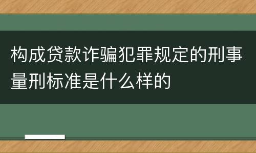 构成贷款诈骗犯罪规定的刑事量刑标准是什么样的